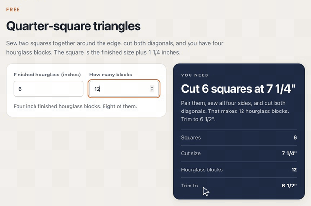 On the Quarter-square triangles calculator, typing a 6 inch finished hourglass and 12 blocks gives 6 squares cut at 7 1/4 inches, sewn in pairs and cut on both diagonals, each block trimmed to 6 1/2 inches